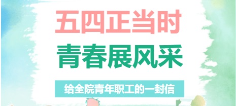 五四正当时 青春展风采 | 给全院青年职工的一封信
